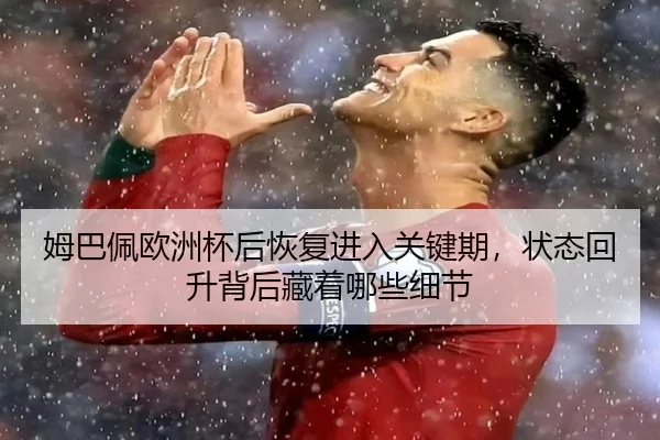 姆巴佩欧洲杯后恢复进入关键期，状态回升背后藏着哪些细节